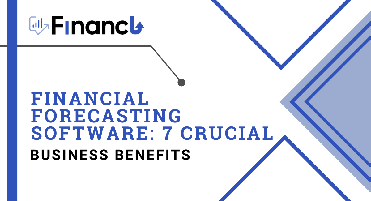 Financial Forecasting Software: 7 Crucial Business Benefits